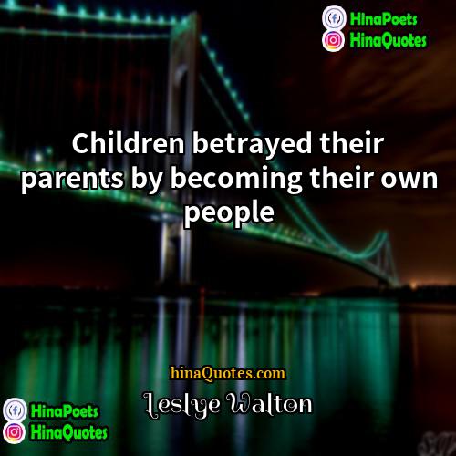 Leslye Walton Quotes | Children betrayed their parents by becoming their